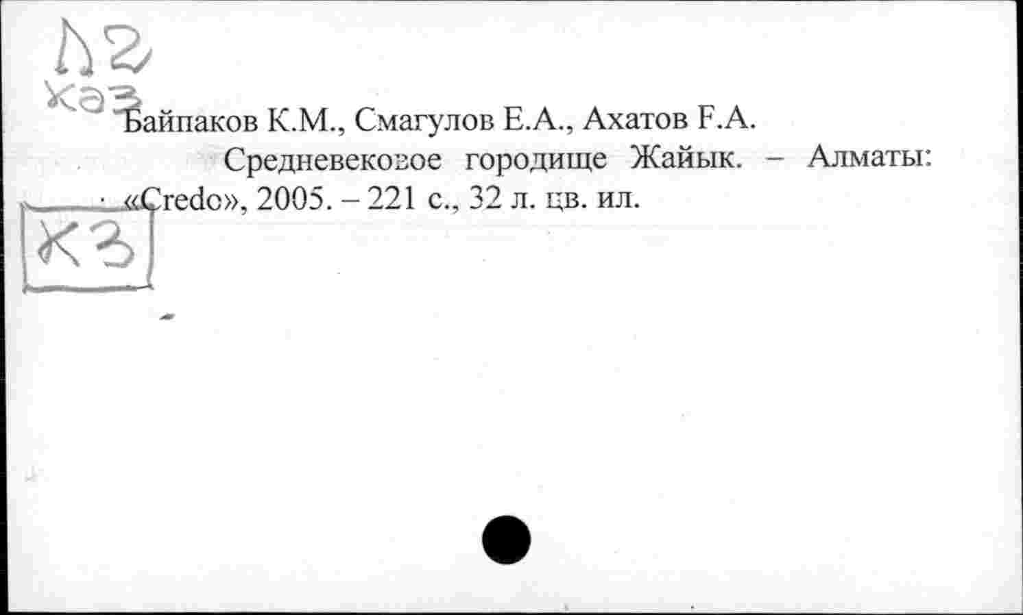 ﻿Байпаков К.М., Смагулов Е.А., Ахатов F.A.
Средневековое городище Жайык. - Алматы: «Credo», 2005. - 221 с., 32 л. цв. ил.